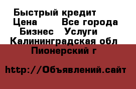 Быстрый кредит 48H › Цена ­ 1 - Все города Бизнес » Услуги   . Калининградская обл.,Пионерский г.